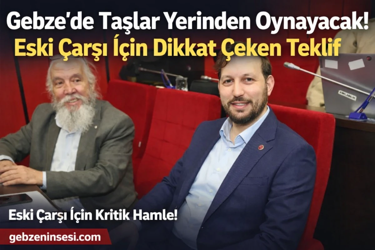 Gebze’de Taşlar Yerinden Oynayacak! Eski Çarşı İçin Dikkat Çeken Teklif